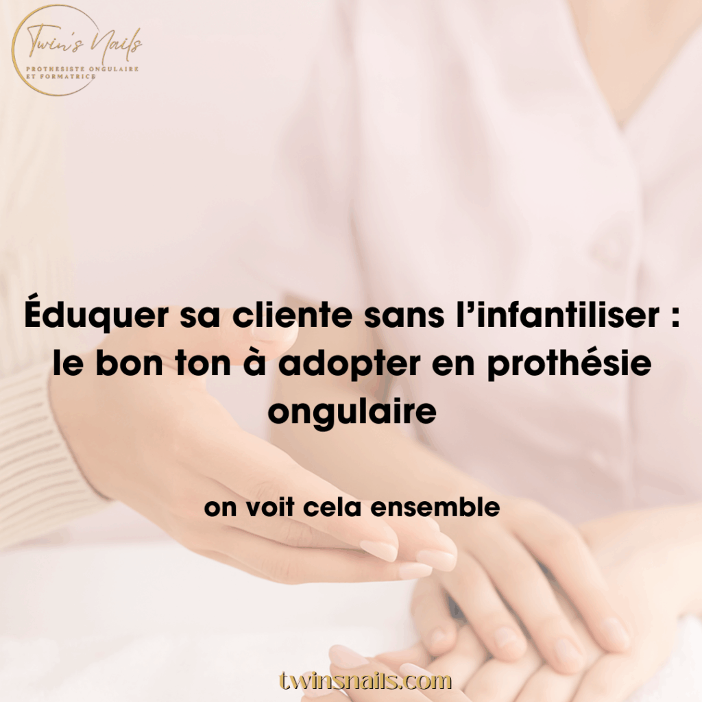 ÉDUQUER SA CLIENTE SANS L'INFANTILISER : LE BON TON À ADOPTER EN PROTHÉSIE ONGULAIRE