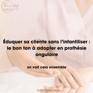 ÉDUQUER SA CLIENTE SANS L'INFANTILISER : LE BON TON À ADOPTER EN PROTHÉSIE ONGULAIRE