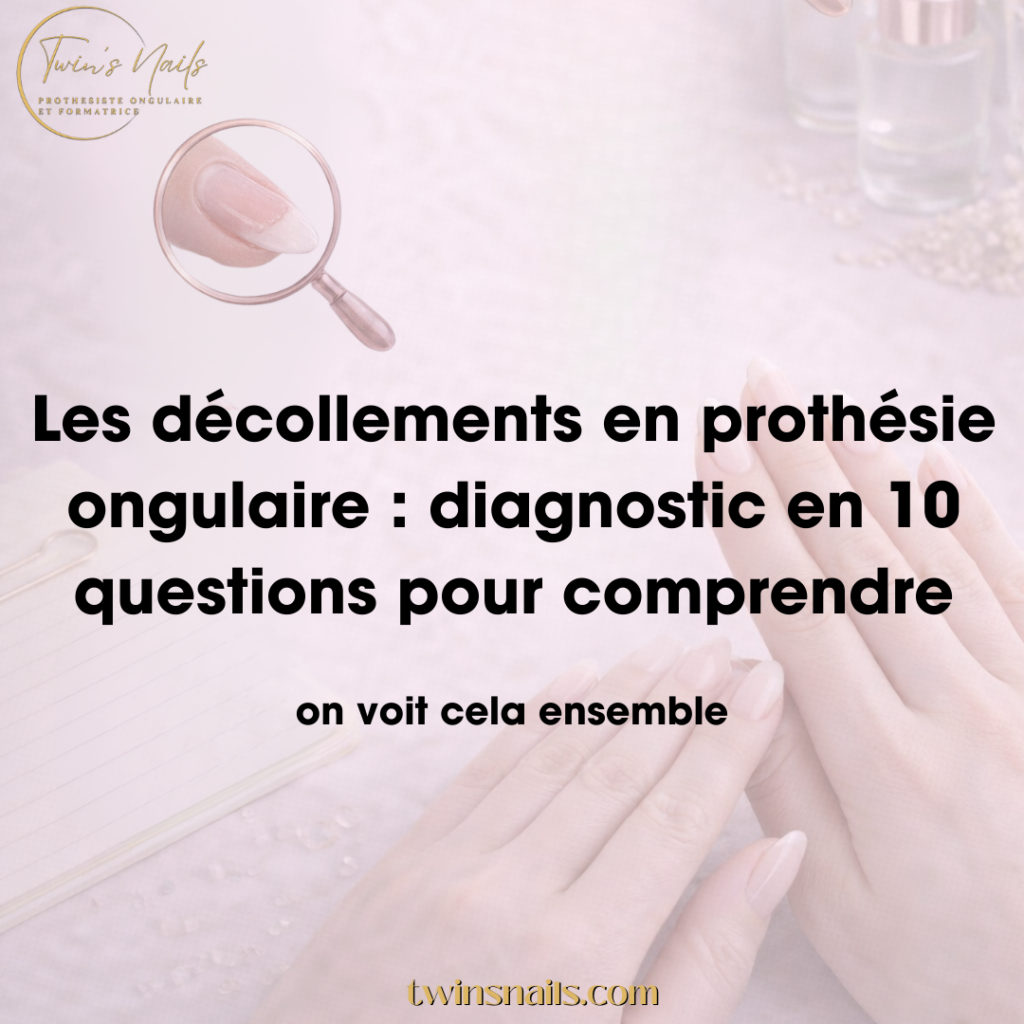 LES DÉCOLLEMENTS EN PROTHÉSIE ONGULAIRE : DIAGNOSTIC EN 10 QUESTIONS POUR COMPRENDRE